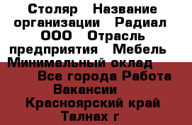 Столяр › Название организации ­ Радиал, ООО › Отрасль предприятия ­ Мебель › Минимальный оклад ­ 30 000 - Все города Работа » Вакансии   . Красноярский край,Талнах г.